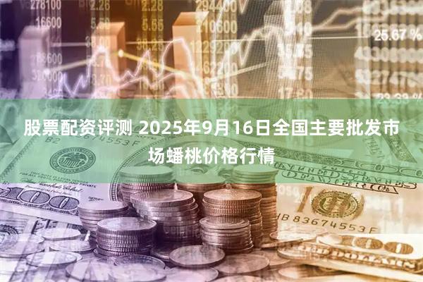 股票配资评测 2025年9月16日全国主要批发市场蟠桃价格行情