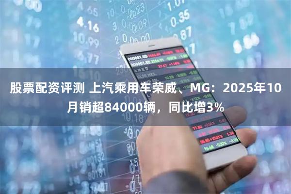 股票配资评测 上汽乘用车荣威、MG：2025年10月销超84000辆，同比增3%