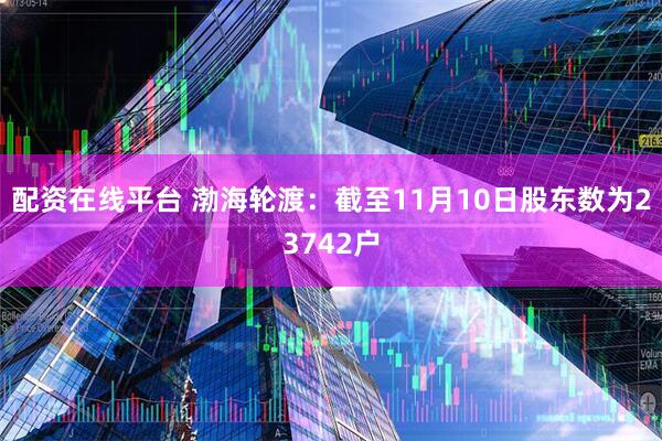 配资在线平台 渤海轮渡：截至11月10日股东数为23742户