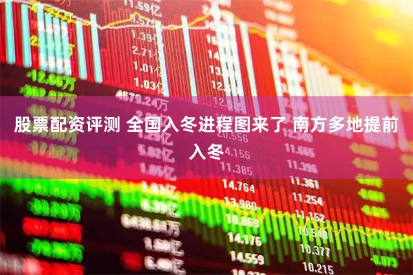 股票配资评测 全国入冬进程图来了 南方多地提前入冬