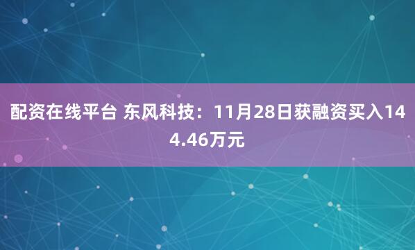 配资在线平台 东风科技：11月28日获融资买入144.46万元