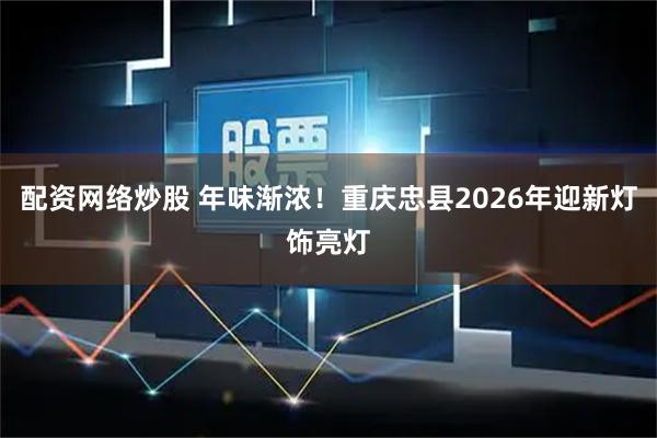 配资网络炒股 年味渐浓！重庆忠县2026年迎新灯饰亮灯