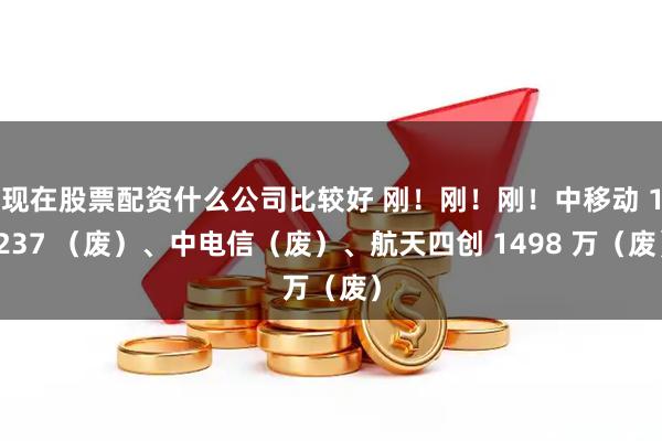 现在股票配资什么公司比较好 刚！刚！刚！中移动 1237 （废）、中电信（废）、航天四创 1498 万（废）