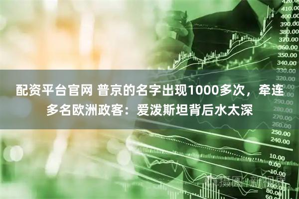 配资平台官网 普京的名字出现1000多次，牵连多名欧洲政客：爱泼斯坦背后水太深