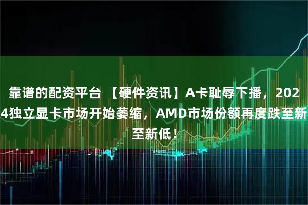 靠谱的配资平台 【硬件资讯】A卡耻辱下播，2025Q4独立显卡市场开始萎缩，AMD市场份额再度跌至新低！