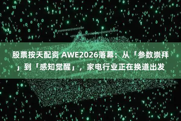 股票按天配资 AWE2026落幕：从「参数崇拜」到「感知觉醒」，家电行业正在换道出发