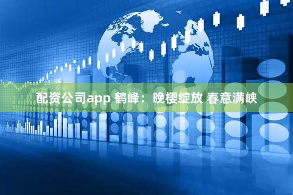 配资公司app 鹤峰：晚樱绽放 春意满峡