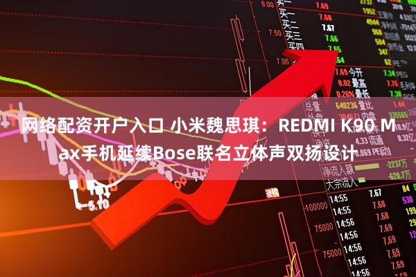 网络配资开户入口 小米魏思琪：REDMI K90 Max手机延续Bose联名立体声双扬设计