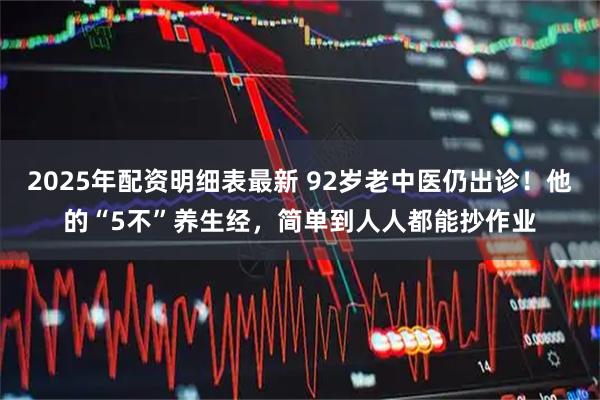 2025年配资明细表最新 92岁老中医仍出诊！他的“5不”养生经，简单到人人都能抄作业