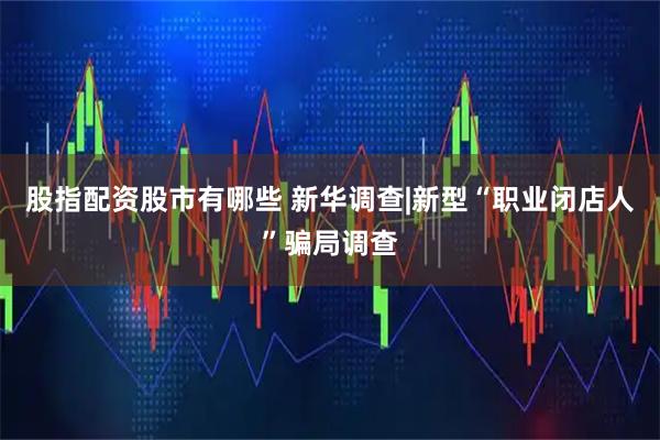 股指配资股市有哪些 新华调查|新型“职业闭店人”骗局调查