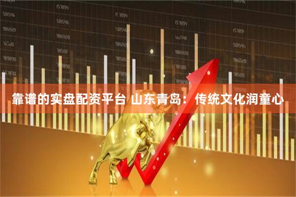 靠谱的实盘配资平台 山东青岛:传统文化润童心