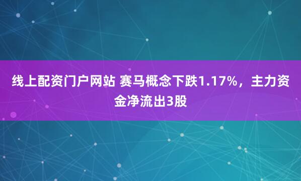 线上配资门户网站 赛马概念下跌1.17%，主力资金净流出3股