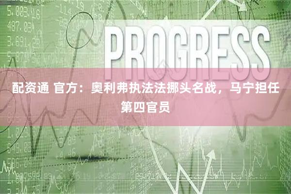 配资通 官方：奥利弗执法法挪头名战，马宁担任第四官员